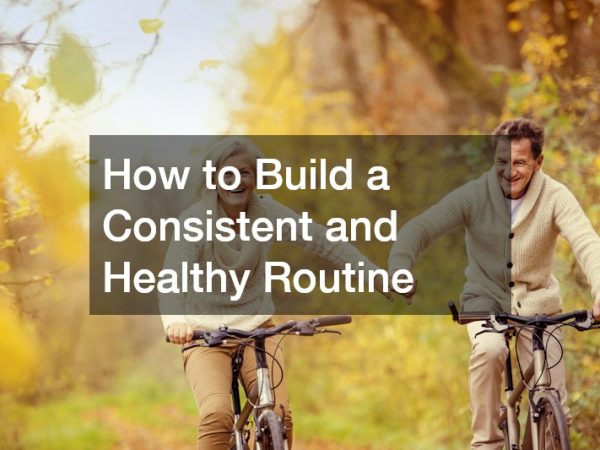 How to Build a Consistent and Healthy Routine