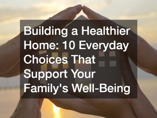 Building a Healthier Home  10 Everyday Choices That Support Your Familys Well-Being