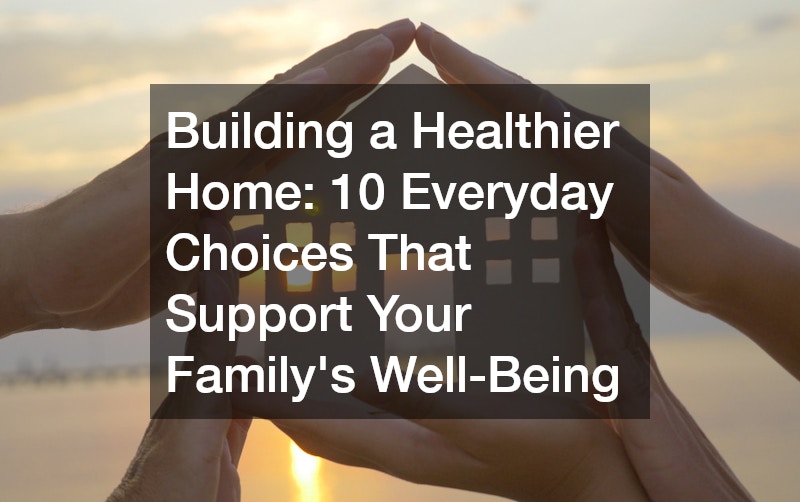 Building a Healthier Home  10 Everyday Choices That Support Your Familys Well-Being