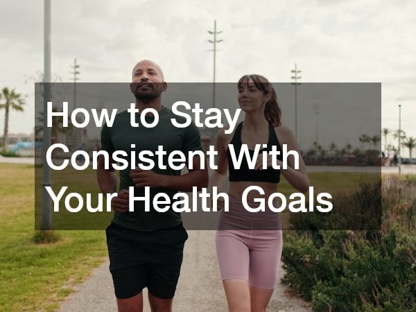 How to Stay Consistent With Your Health Goals