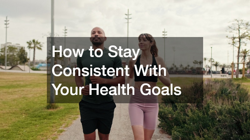 How to Stay Consistent With Your Health Goals